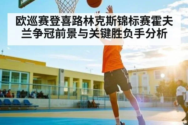 欧巡赛登喜路林克斯锦标赛霍夫兰争冠前景与关键胜负手分析
